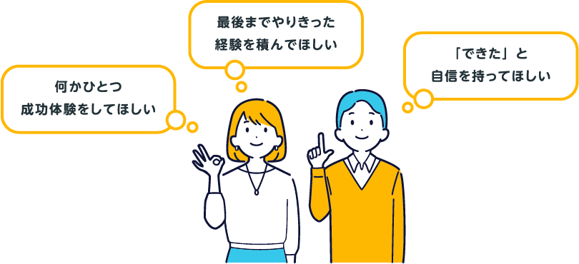 何かひとつ成功体験をしてほしい／最後までやりきった経験を積んでほしい／「できた」と自信を持ってほしい
